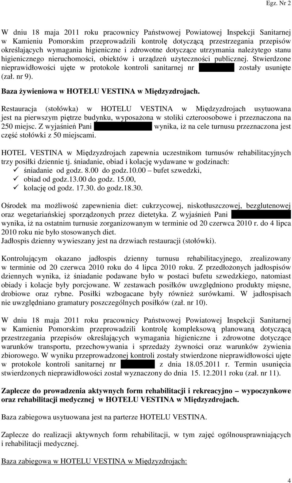 Stwierdzone nieprawidłowości ujęte w protokole kontroli sanitarnej nr N-HK-3/11 zostały usunięte (zał. nr 9). Baza żywieniowa w HOTELU VESTINA w Międzyzdrojach.