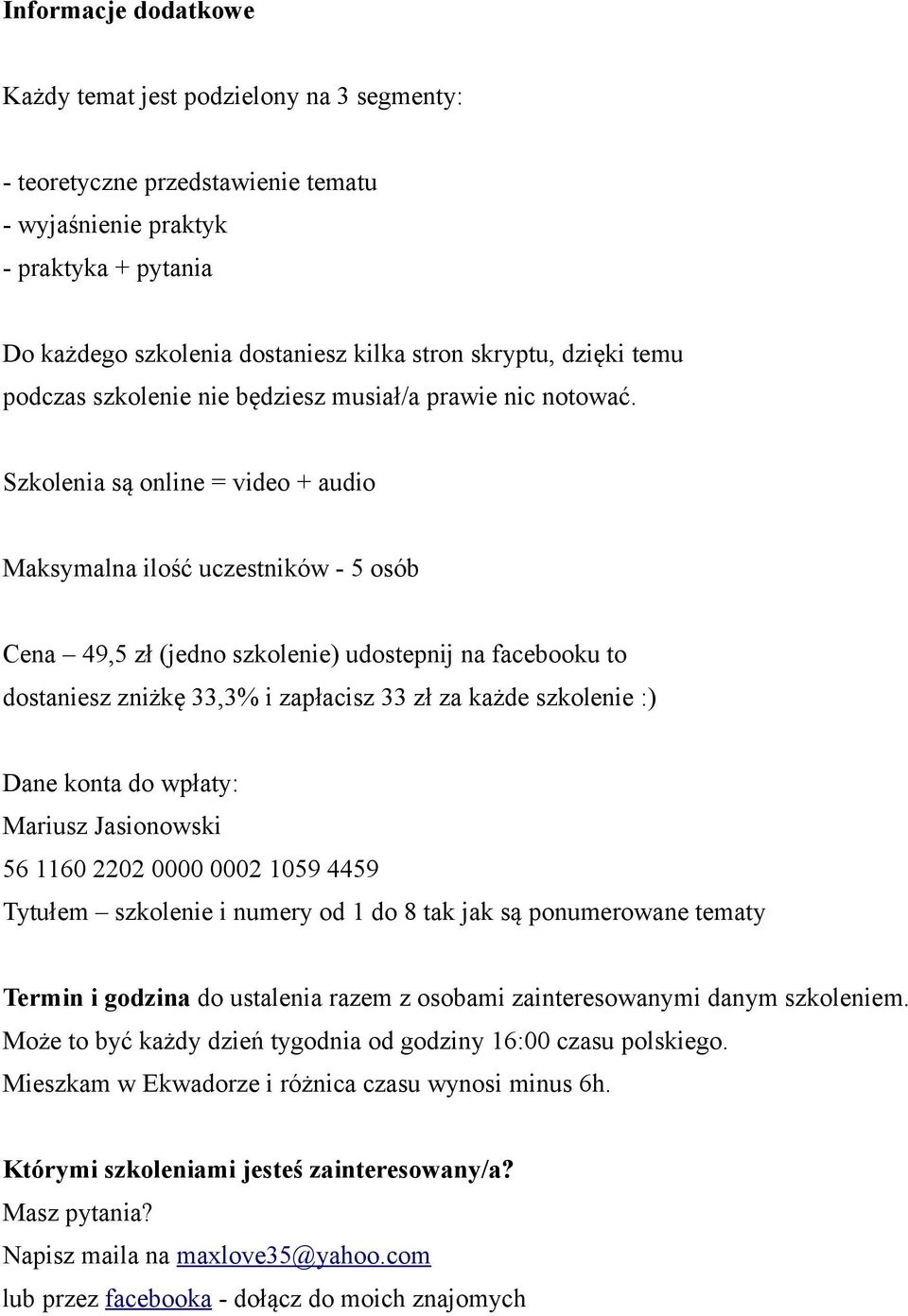 Szkolenia są online = video + audio Maksymalna ilość uczestników - 5 osób Cena 49,5 zł (jedno szkolenie) udostepnij na facebooku to dostaniesz zniżkę 33,3% i zapłacisz 33 zł za każde szkolenie :)