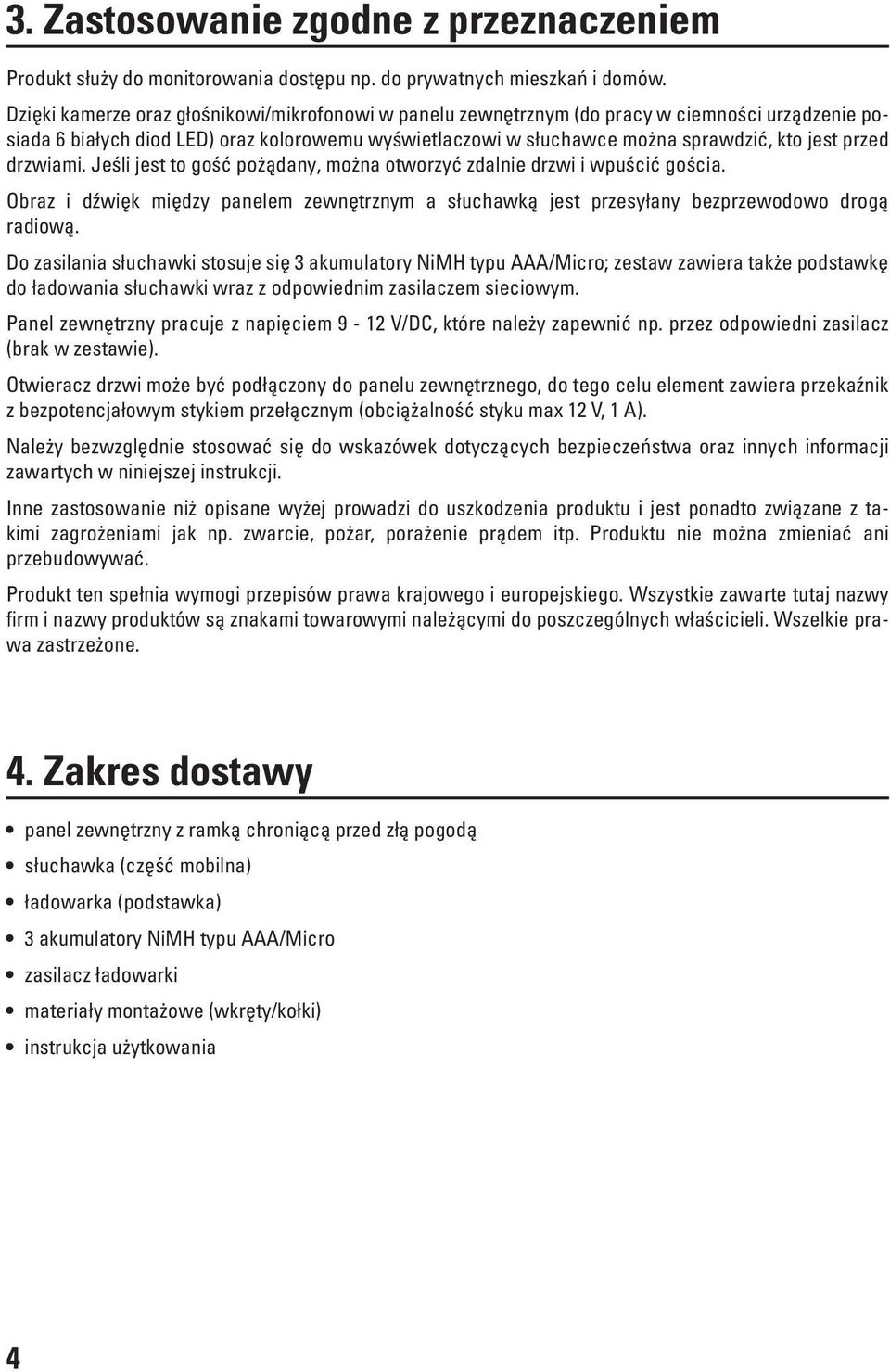 drzwiami. Jeśli jest to gość pożądany, można otworzyć zdalnie drzwi i wpuścić gościa. Obraz i dźwięk między panelem zewnętrznym a słuchawką jest przesyłany bezprzewodowo drogą radiową.