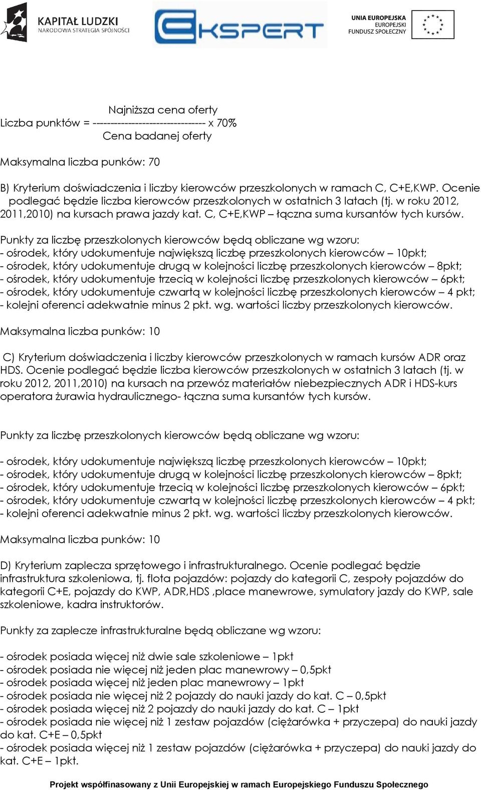 Punkty za liczbę przeszkolonych kierowców będą obliczane wg wzoru: - ośrodek, który udokumentuje największą liczbę przeszkolonych kierowców 10pkt; - ośrodek, który udokumentuje drugą w kolejności