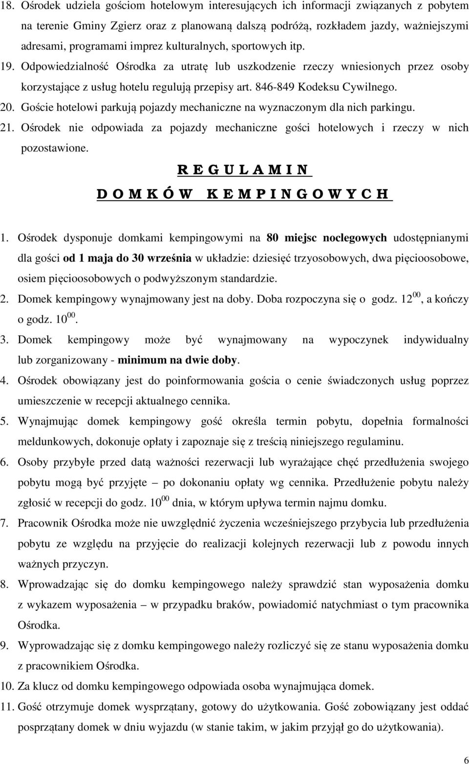 20. Goście hotelowi parkują pojazdy mechaniczne na wyznaczonym dla nich parkingu. 21. Ośrodek nie odpowiada za pojazdy mechaniczne gości hotelowych i rzeczy w nich pozostawione.