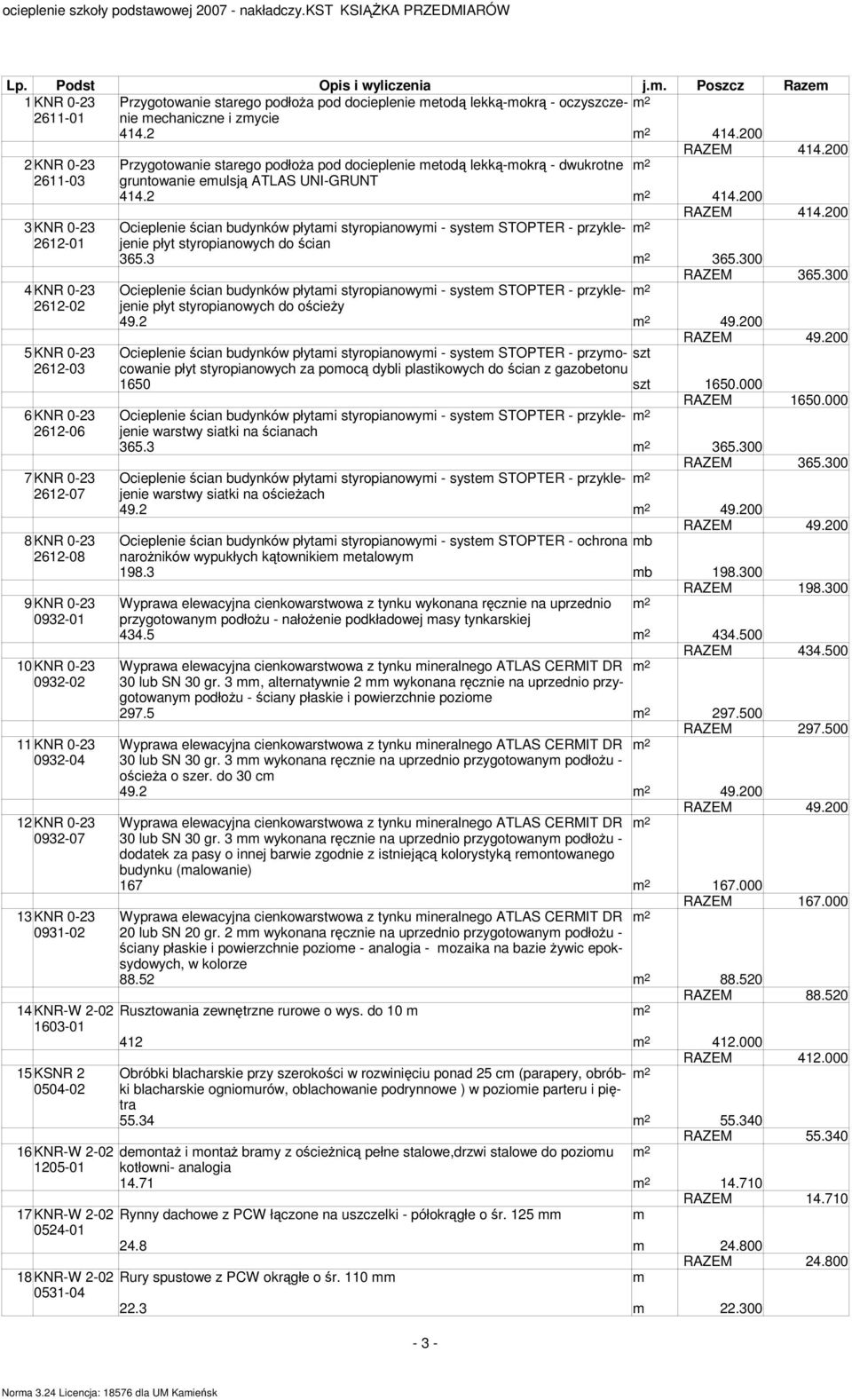 3 365.300 RAZEM 365.300 4 KNR 0-23 - system STOPTER - przyklejenie 2612- płyt styropianowych do ościeŝy 49.2 49.200 RAZEM 49.