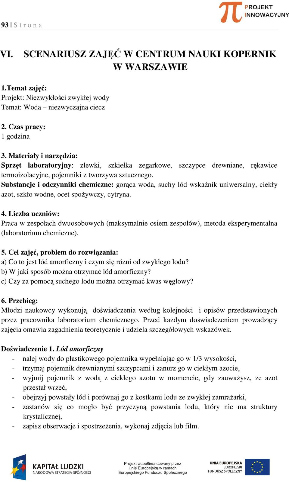 Substancje i odczynniki chemiczne: gorąca woda, suchy lód wskaźnik uniwersalny, ciekły azot, szkło wodne, ocet spożywczy, cytryna. 4.