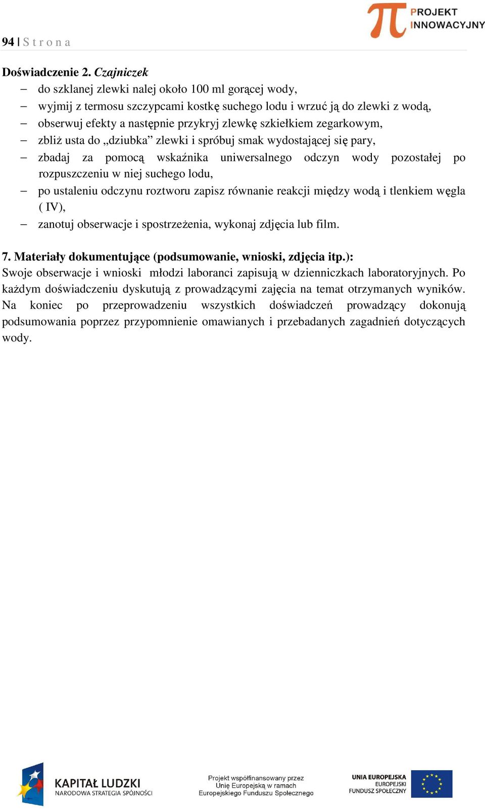 zegarkowym, zbliż usta do dziubka zlewki i spróbuj smak wydostającej się pary, zbadaj za pomocą wskaźnika uniwersalnego odczyn wody pozostałej po rozpuszczeniu w niej suchego lodu, po ustaleniu