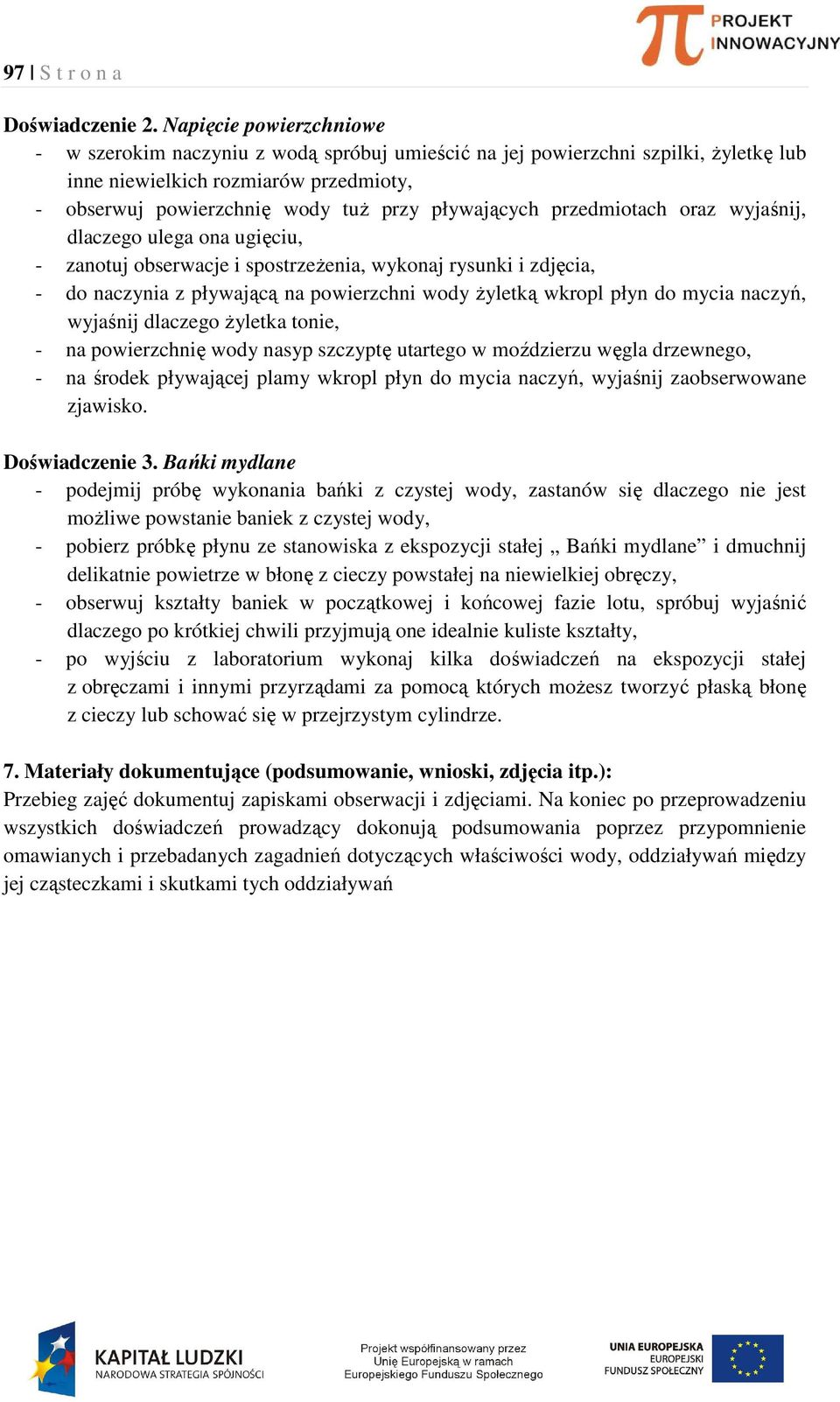 przedmiotach oraz wyjaśnij, dlaczego ulega ona ugięciu, - zanotuj obserwacje i spostrzeżenia, wykonaj rysunki i zdjęcia, - do naczynia z pływającą na powierzchni wody żyletką wkropl płyn do mycia