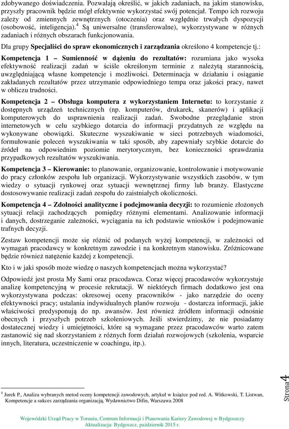 4 Są uniwersalne (transferowalne), wykorzystywane w różnych zadaniach i różnych obszarach funkcjonowania. Dla grupy Specjaliści do spraw ekonomicznych i zarządzania określono 4 kompetencje tj.