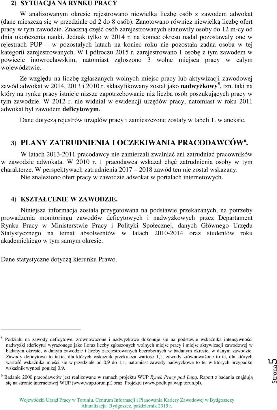 na koniec okresu nadal pozostawały one w rejestrach PUP w pozostałych latach na koniec roku nie pozostała żadna osoba w tej kategorii zarejestrowanych. W I półroczu 2015 r.