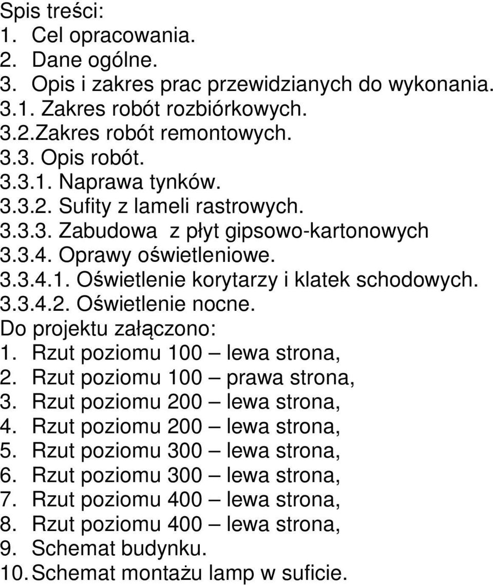 Do projektu załączono: 1. Rzut poziomu 100 lewa strona, 2. Rzut poziomu 100 prawa strona, 3. Rzut poziomu 200 lewa strona, 4. Rzut poziomu 200 lewa strona, 5.