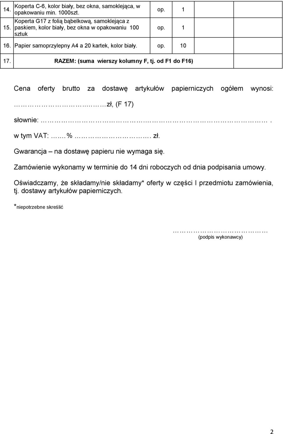 RAZEM: (suma wierszy kolumny F, tj. od F1 do F16) Cena oferty brutto za dostawę artykułów papierniczych ogółem wynosi:.. zł, (F 17) słownie:.. w tym VAT:. %. zł. Gwarancja na dostawę papieru nie wymaga się.