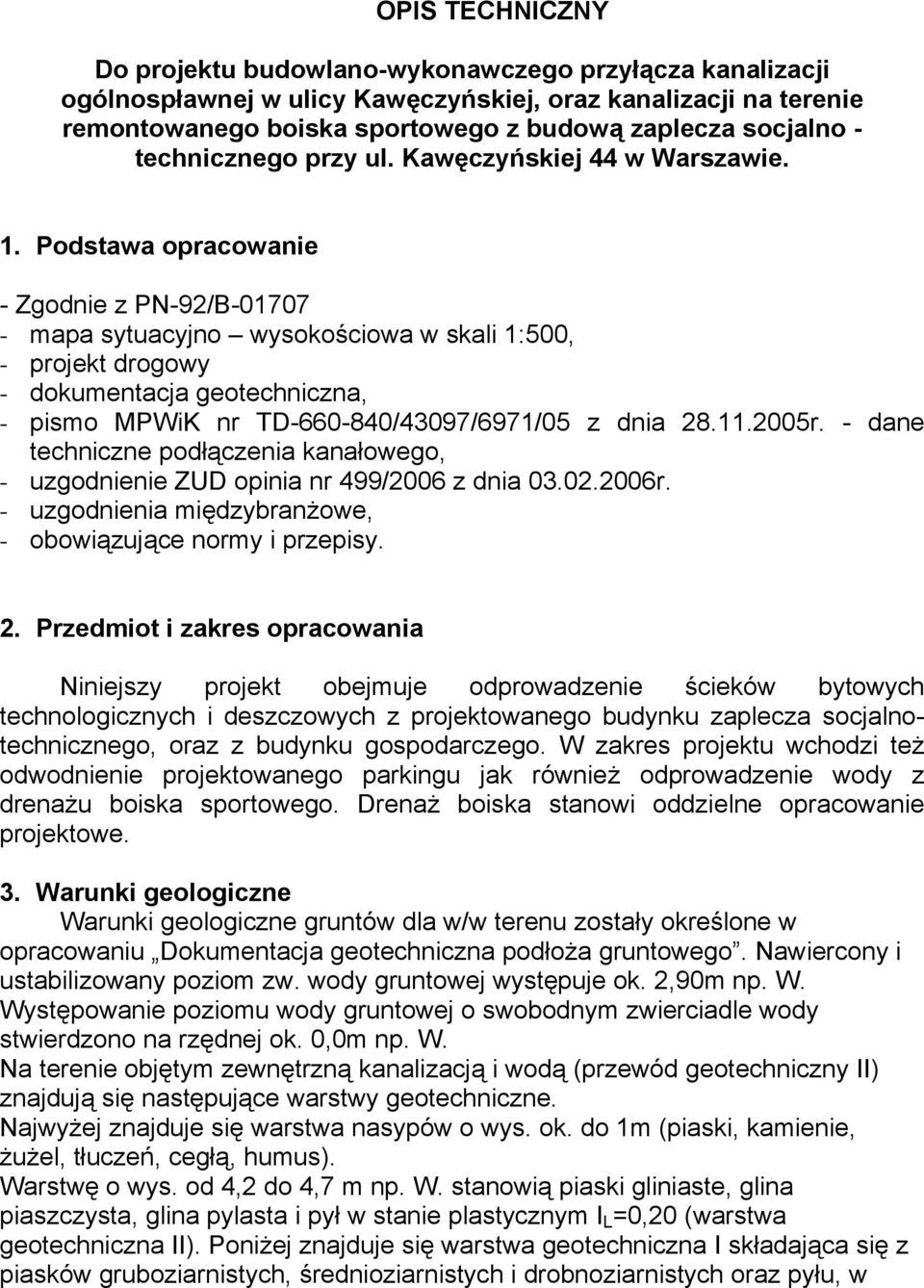 Podstawa opracowanie - Zgodnie z PN-92/B-01707 - mapa sytuacyjno wysokościowa w skali 1:500, - projekt drogowy - dokumentacja geotechniczna, - pismo MPWiK nr TD-660-840/43097/6971/05 z dnia 28.11.