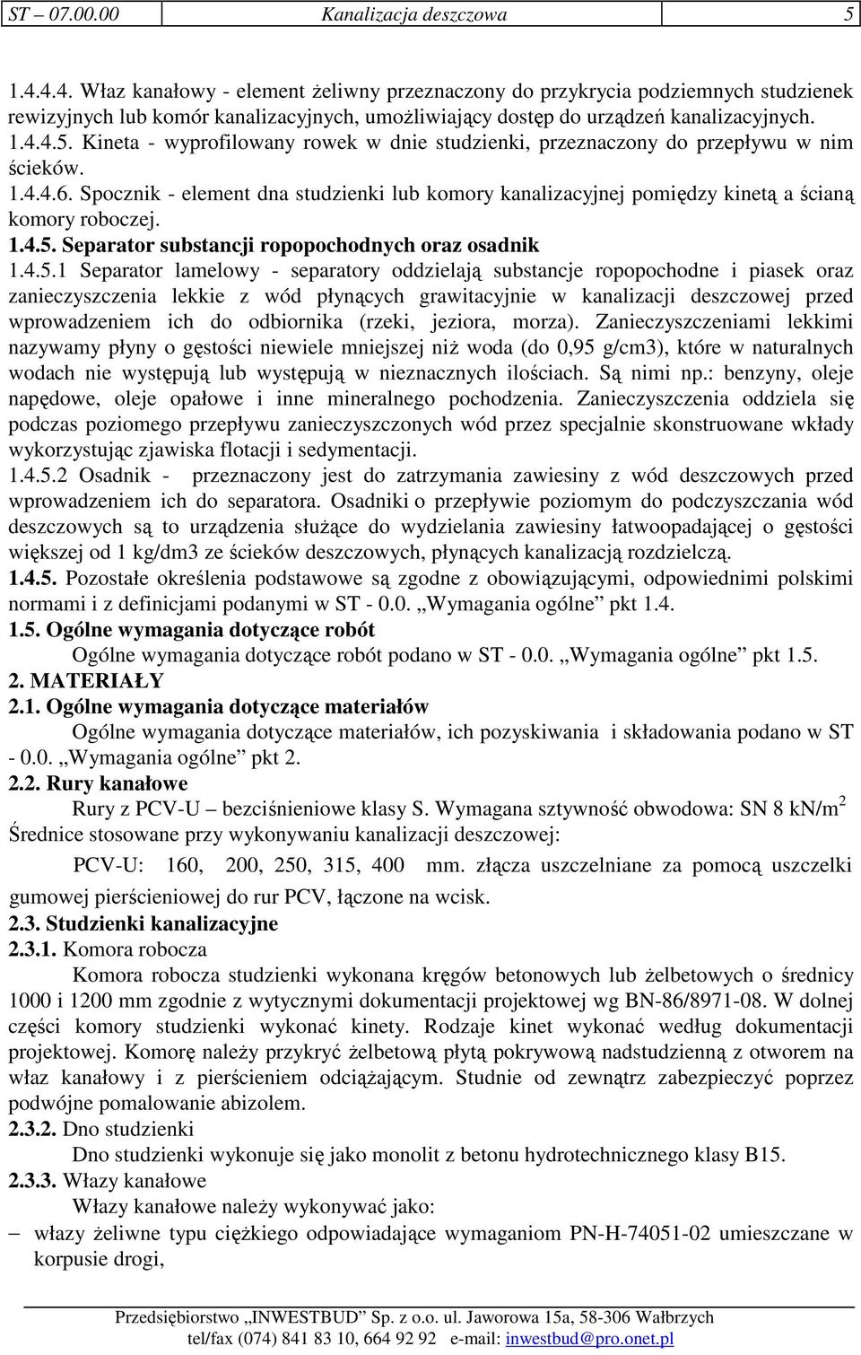 Kineta - wyprofilowany rowek w dnie studzienki, przeznaczony do przepływu w nim ścieków. 1.4.4.6. Spocznik - element dna studzienki lub komory kanalizacyjnej pomiędzy kinetą a ścianą komory roboczej.