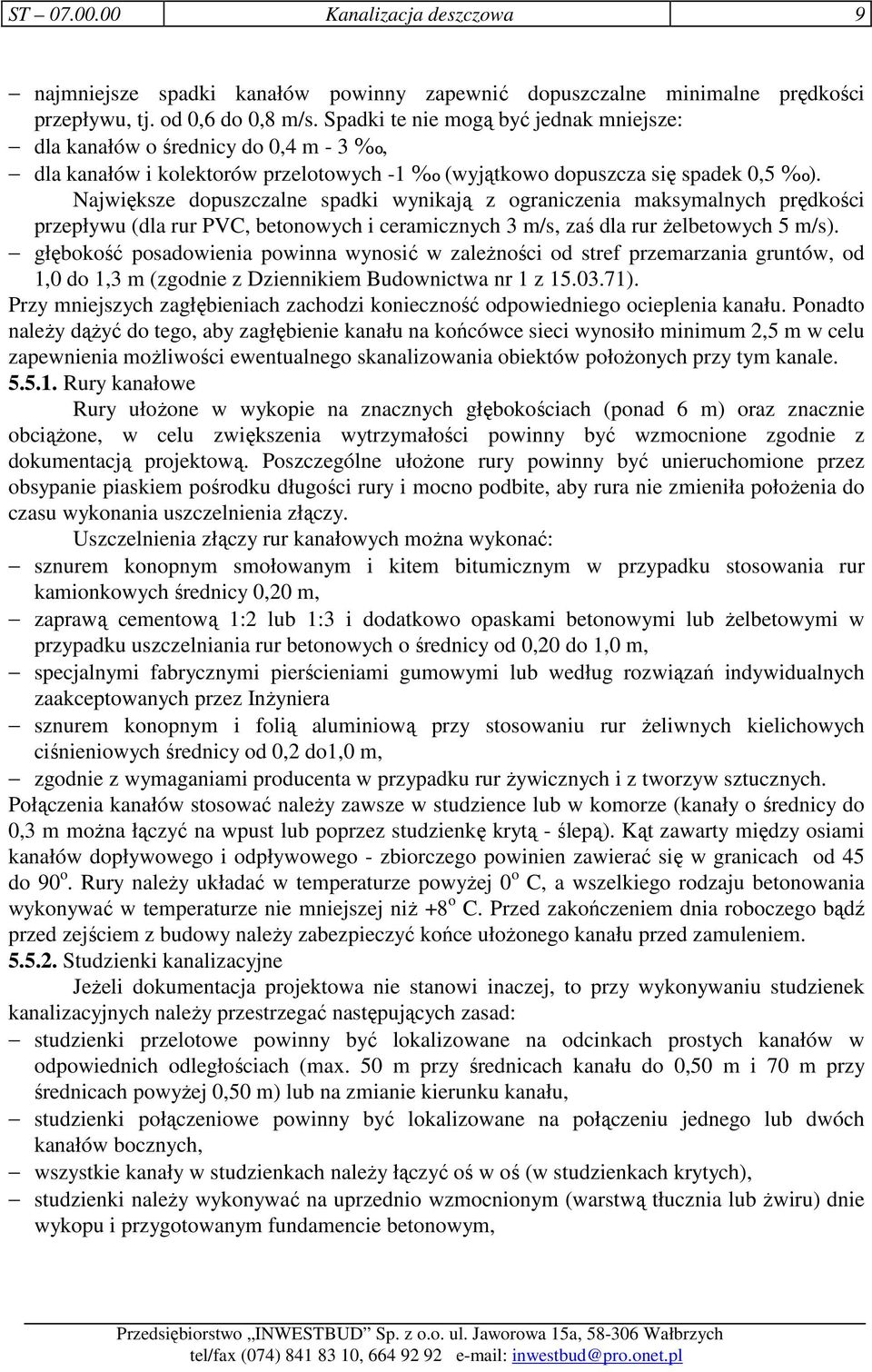 Największe dopuszczalne spadki wynikają z ograniczenia maksymalnych prędkości przepływu (dla rur PVC, betonowych i ceramicznych 3 m/s, zaś dla rur Ŝelbetowych 5 m/s).