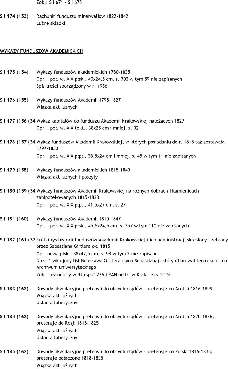 1956 S I 176 (155) Wykazy funduszów Akademii 1798-1827 S I 177 (156 (343)) Wykaz kapitałów do funduszu Akademii Krakowskiej naleŝących 1827 Opr. I poł. w. XIX tekt., 38x25 cm i mniej, s.