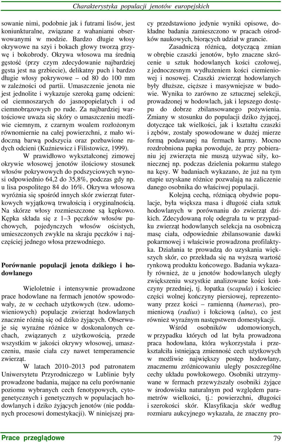 Okrywa włosowa ma średnią gęstość (przy czym zdecydowanie najbardziej gęsta jest na grzbiecie), delikatny puch i bardzo długie włosy pokrywowe od 80 do 100 mm w zależności od partii.