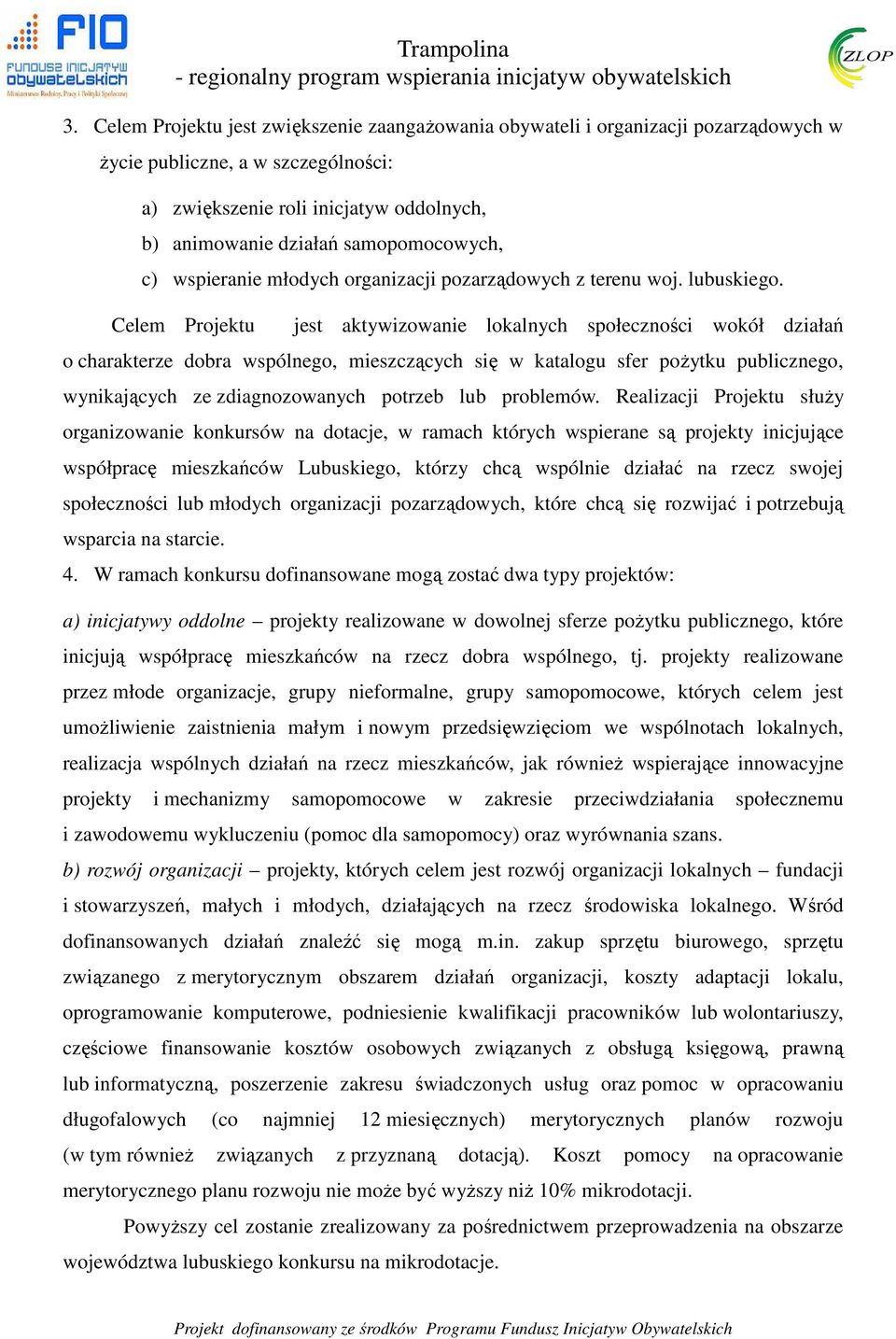 Celem Projektu jest aktywizowanie lokalnych społeczności wokół działań o charakterze dobra wspólnego, mieszczących się w katalogu sfer pożytku publicznego, wynikających ze zdiagnozowanych potrzeb lub