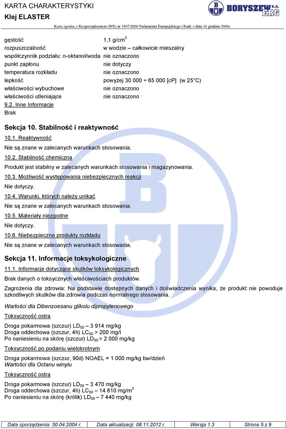 C) Nie są znane w zalecanych warunkach stosowania. 10.2. Stabilność chemiczna Produkt jest stabilny w zalecanych warunkach stosowania i magazynowania. 10.3.