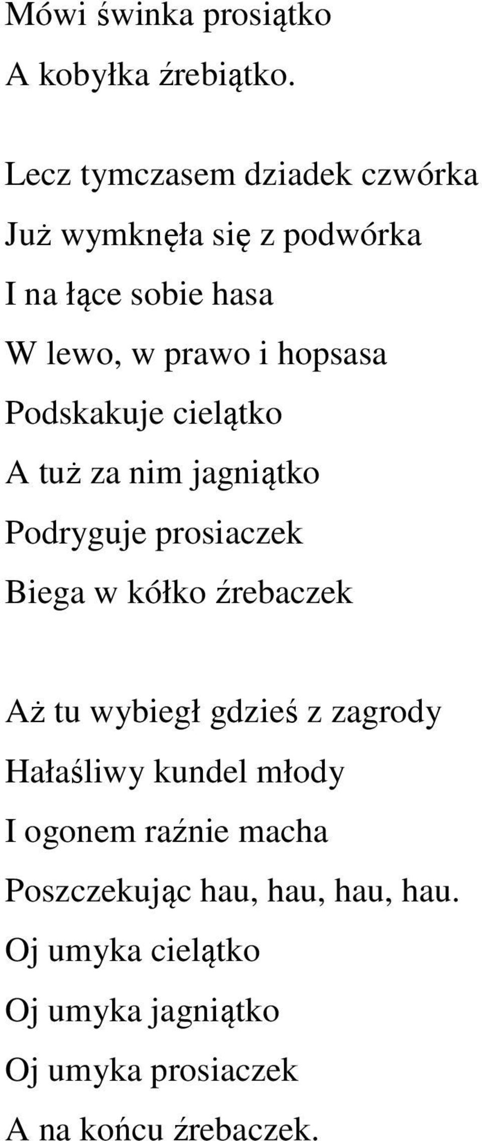 Podskakuje cielątko A tuż za nim jagniątko Podryguje prosiaczek Biega w kółko źrebaczek Aż tu wybiegł