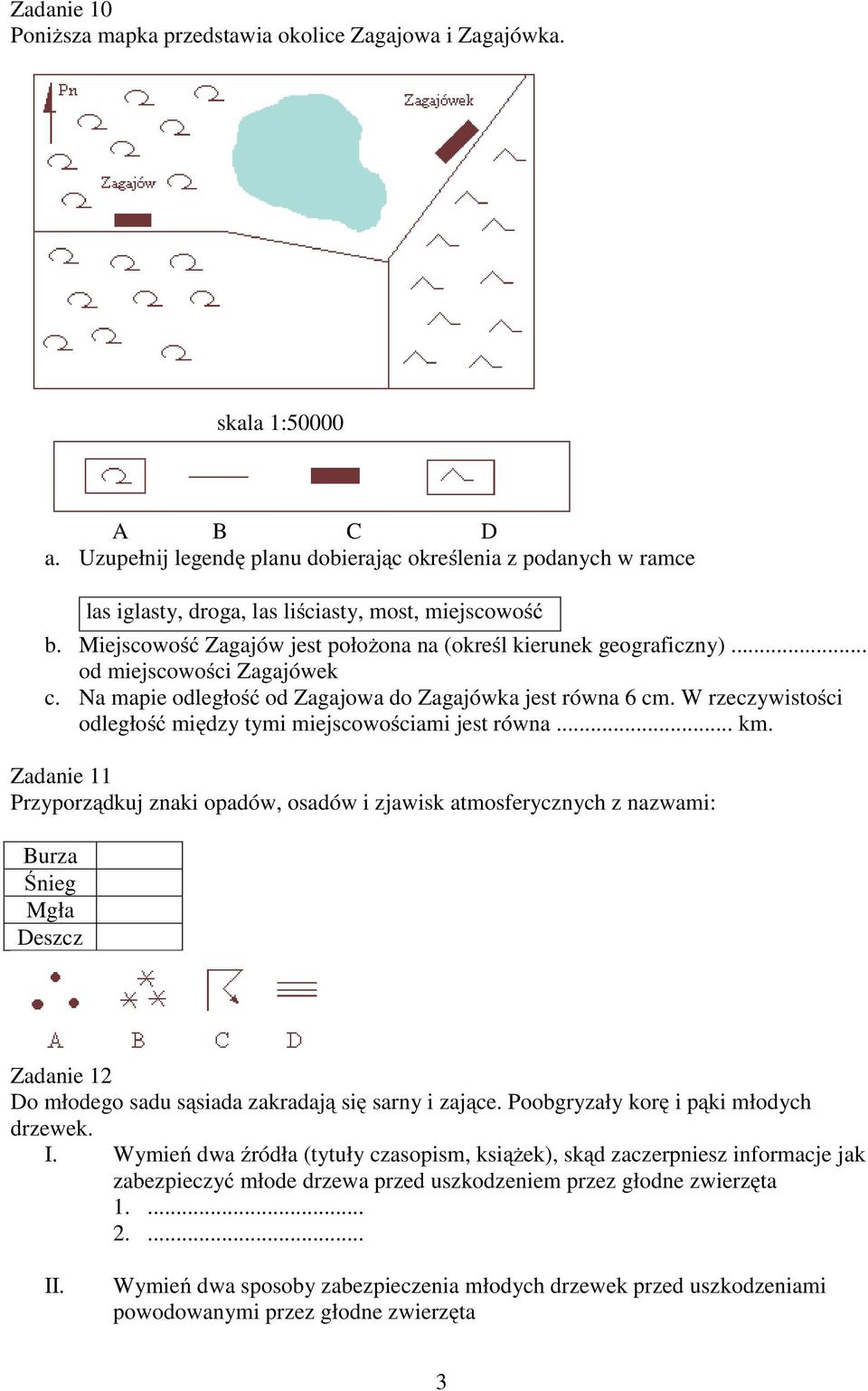 .. od miejscowości Zagajówek c. Na mapie odległość od Zagajowa do Zagajówka jest równa 6 cm. W rzeczywistości odległość między tymi miejscowościami jest równa... km.