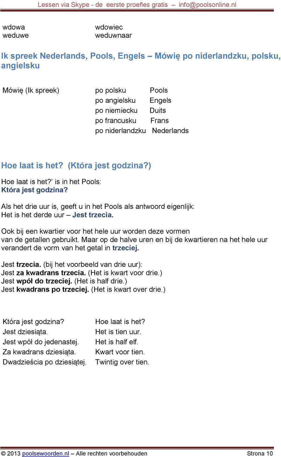 Als het drie uur is, geeft u in het Pools als antwoord eigenlijk: Het is het derde uur Jest trzecia. Ook bij een kwartier voor het hele uur worden deze vormen van de getallen gebruikt.