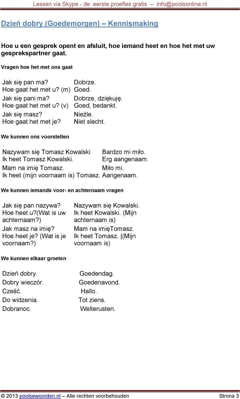 We kunnen ons voorstellen Nazywam się Tomasz Kowalski Ik heet Tomasz Kowalski. Bardzo mi miło. Erg aangenaam. Mam na imię Tomasz. Miło mi. Ik heet (mijn voornaam is) Tomasz. Aangenaam.