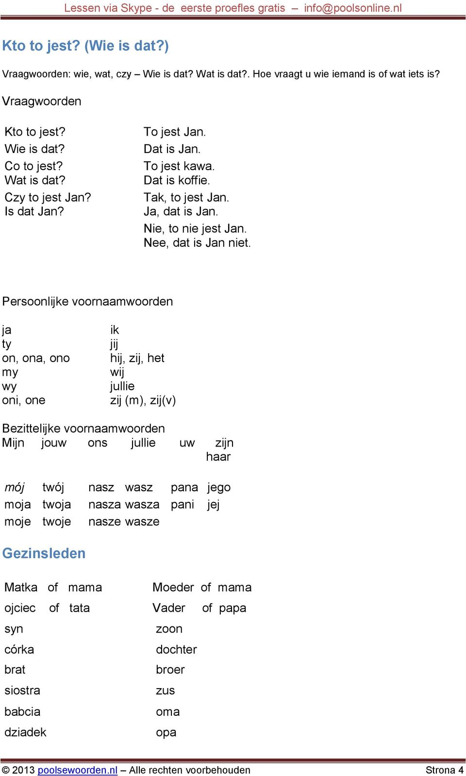 Persoonlijke voornaamwoorden ja ty on, ona, ono my wy oni, one ik jij hij, zij, het wij jullie zij (m), zij(v) Bezittelijke voornaamwoorden Mijn jouw ons jullie uw zijn haar mój twój nasz wasz pana