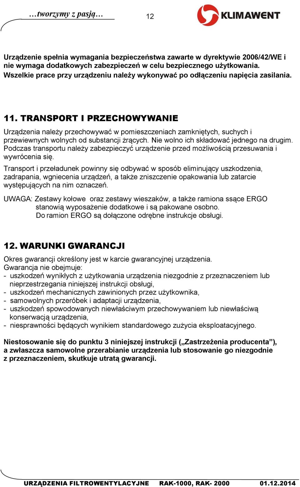 TRANSPORT I PRZECHOWYWANIE Urządzenia należy przechowywać w pomieszczeniach zamkniętych, suchych i przewiewnych wolnych od substancji żrących. Nie wolno ich składować jednego na drugim.