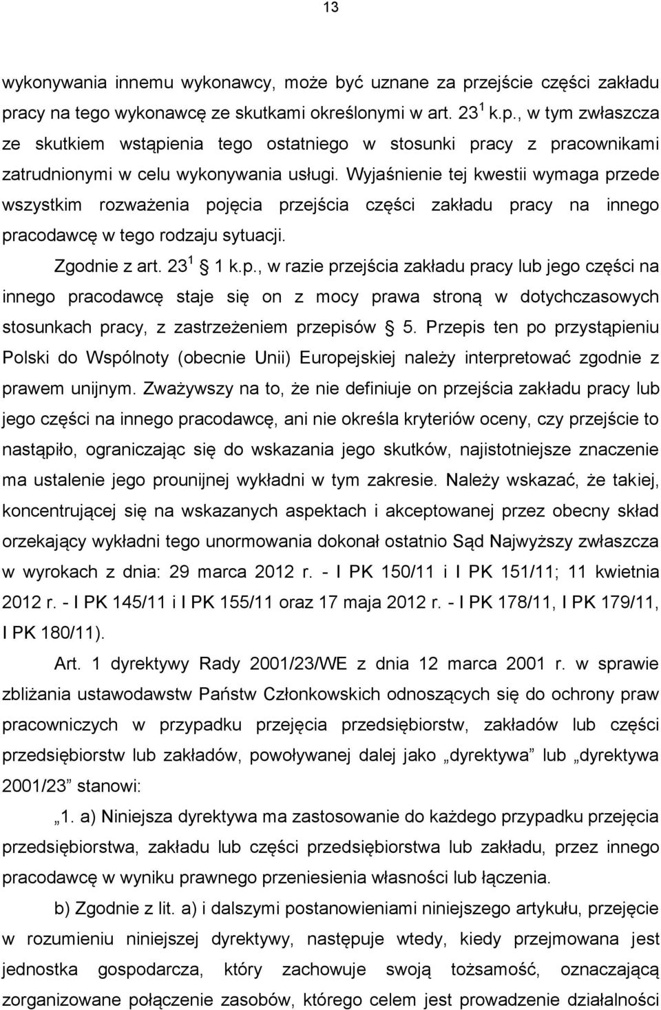 zede wszystkim rozważenia pojęcia przejścia części zakładu pracy na innego pracodawcę w tego rodzaju sytuacji. Zgodnie z art. 23 1 1 k.p., w razie przejścia zakładu pracy lub jego części na innego pracodawcę staje się on z mocy prawa stroną w dotychczasowych stosunkach pracy, z zastrzeżeniem przepisów 5.