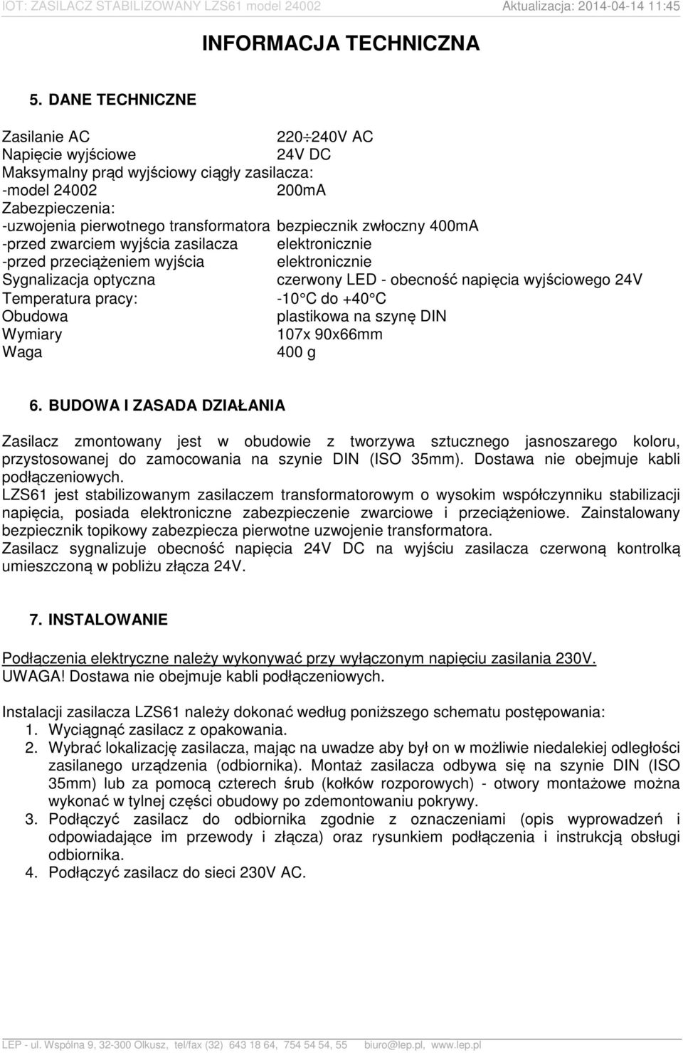 zwłoczny 400mA -przed zwarciem wyjścia zasilacza elektronicznie -przed przeciążeniem wyjścia elektronicznie Sygnalizacja optyczna czerwony LED - obecność napięcia wyjściowego 24V Temperatura pracy: