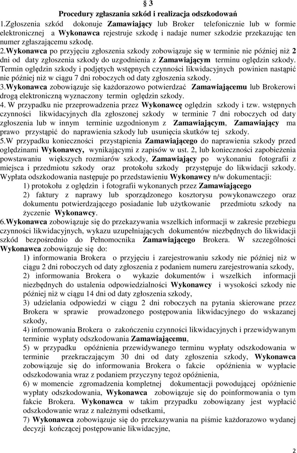 Wykonawca po przyjęciu zgłoszenia szkody zobowiązuje się w terminie nie później niż 2 dni od daty zgłoszenia szkody do uzgodnienia z Zamawiającym terminu oględzin szkody.