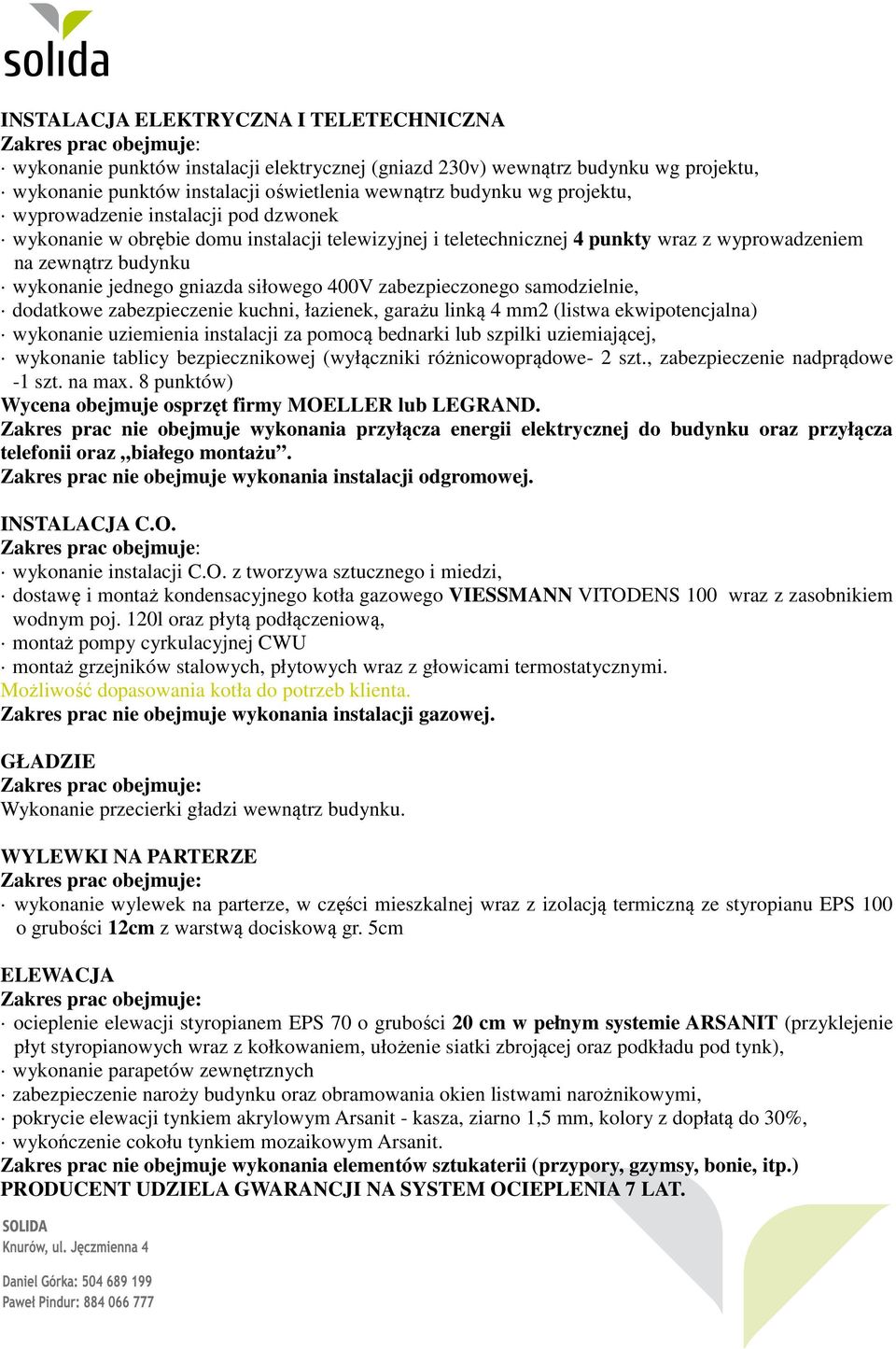 zabezpieczonego samodzielnie, dodatkowe zabezpieczenie kuchni, łazienek, garażu linką 4 mm2 (listwa ekwipotencjalna) wykonanie uziemienia instalacji za pomocą bednarki lub szpilki uziemiającej,