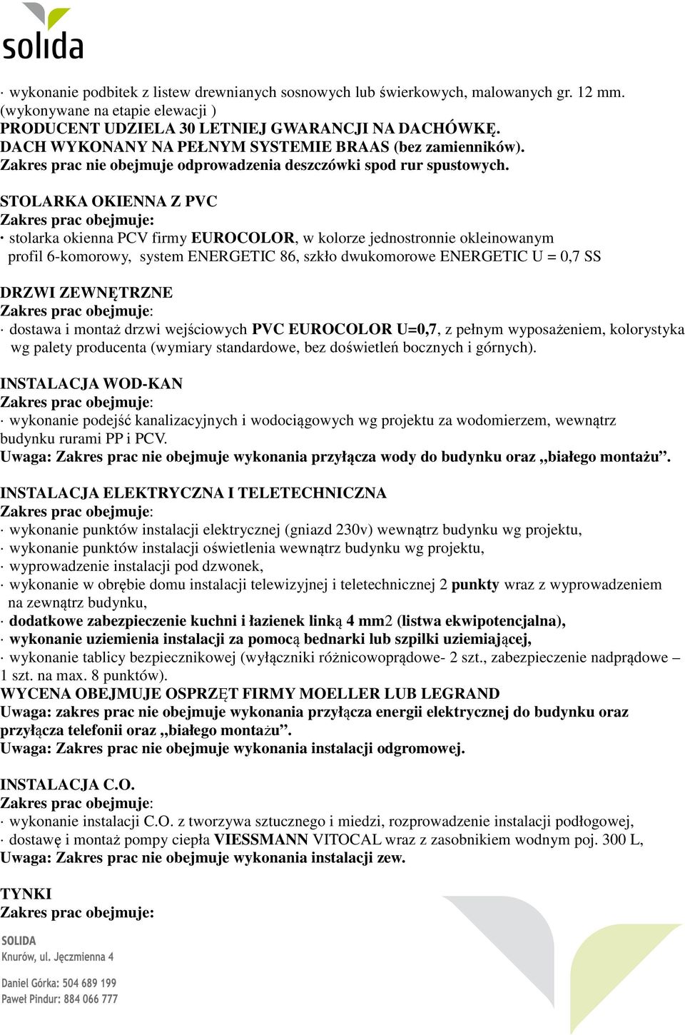 STOLARKA OKIENNA Z PVC stolarka okienna PCV firmy EUROCOLOR, w kolorze jednostronnie okleinowanym profil 6-komorowy, system ENERGETIC 86, szkło dwukomorowe ENERGETIC U = 0,7 SS DRZWI ZEWNĘTRZNE