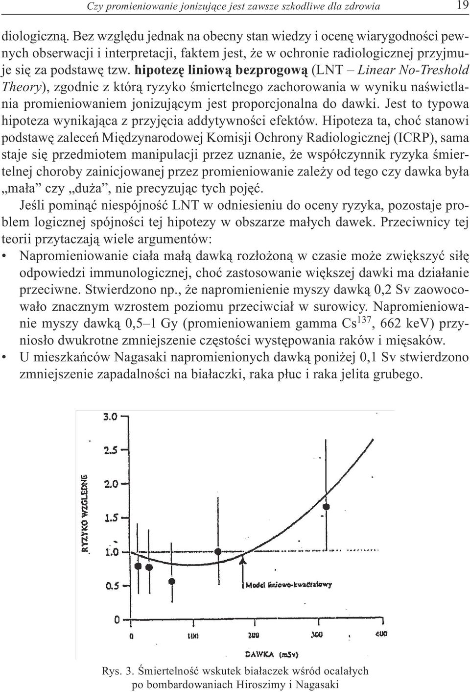 hipotezê liniow¹ bezprogow¹ (LNT Linear No-Treshold Theory), zgodnie z któr¹ ryzyko œmiertelnego zachorowania w wyniku naœwietlania promieniowaniem jonizuj¹cym jest proporcjonalna do dawki.