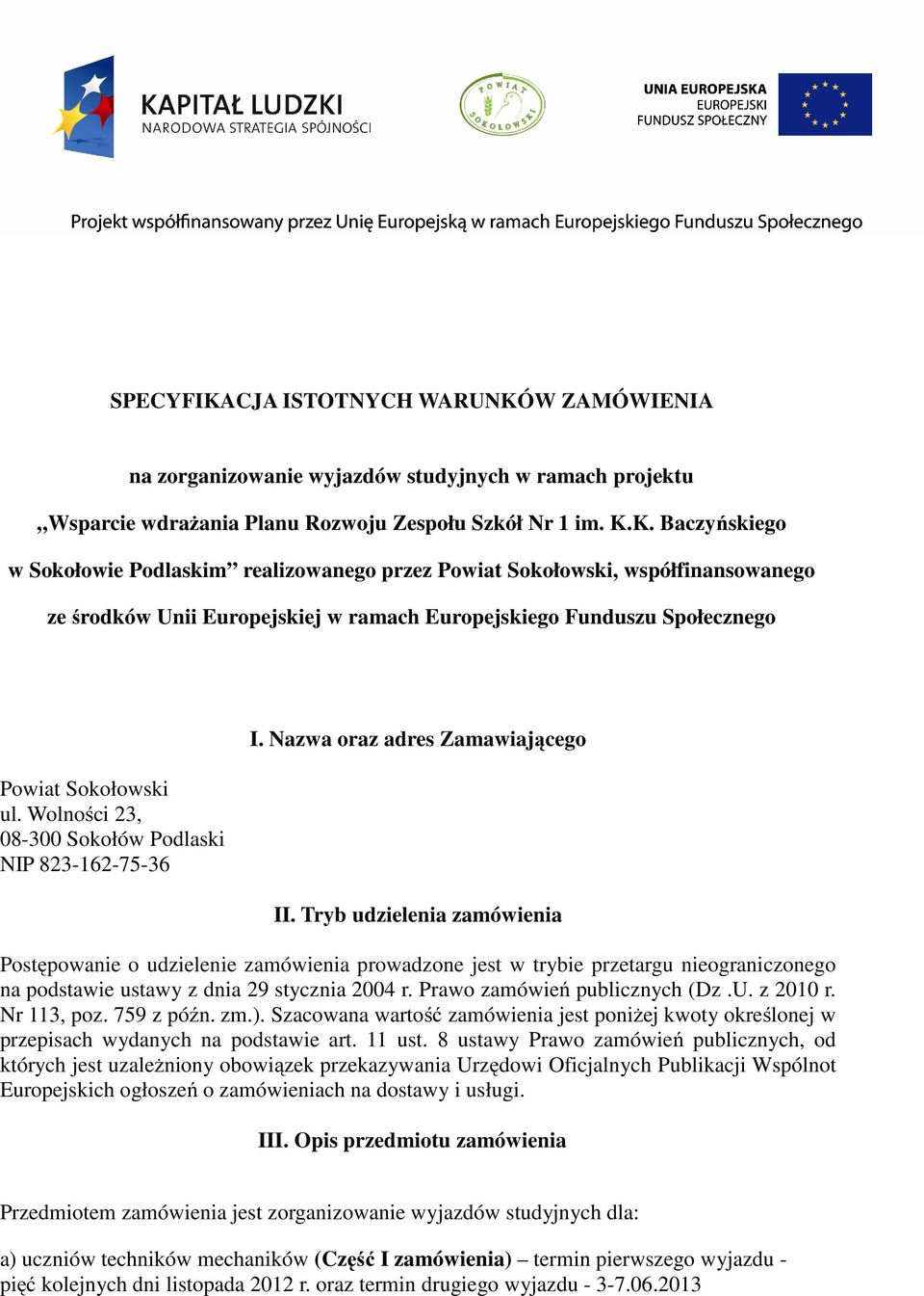 Tryb udzielenia zamówienia Postępowanie o udzielenie zamówienia prowadzone jest w trybie przetargu nieograniczonego na podstawie ustawy z dnia 29 stycznia 2004 r. Prawo zamówień publicznych (Dz.U.