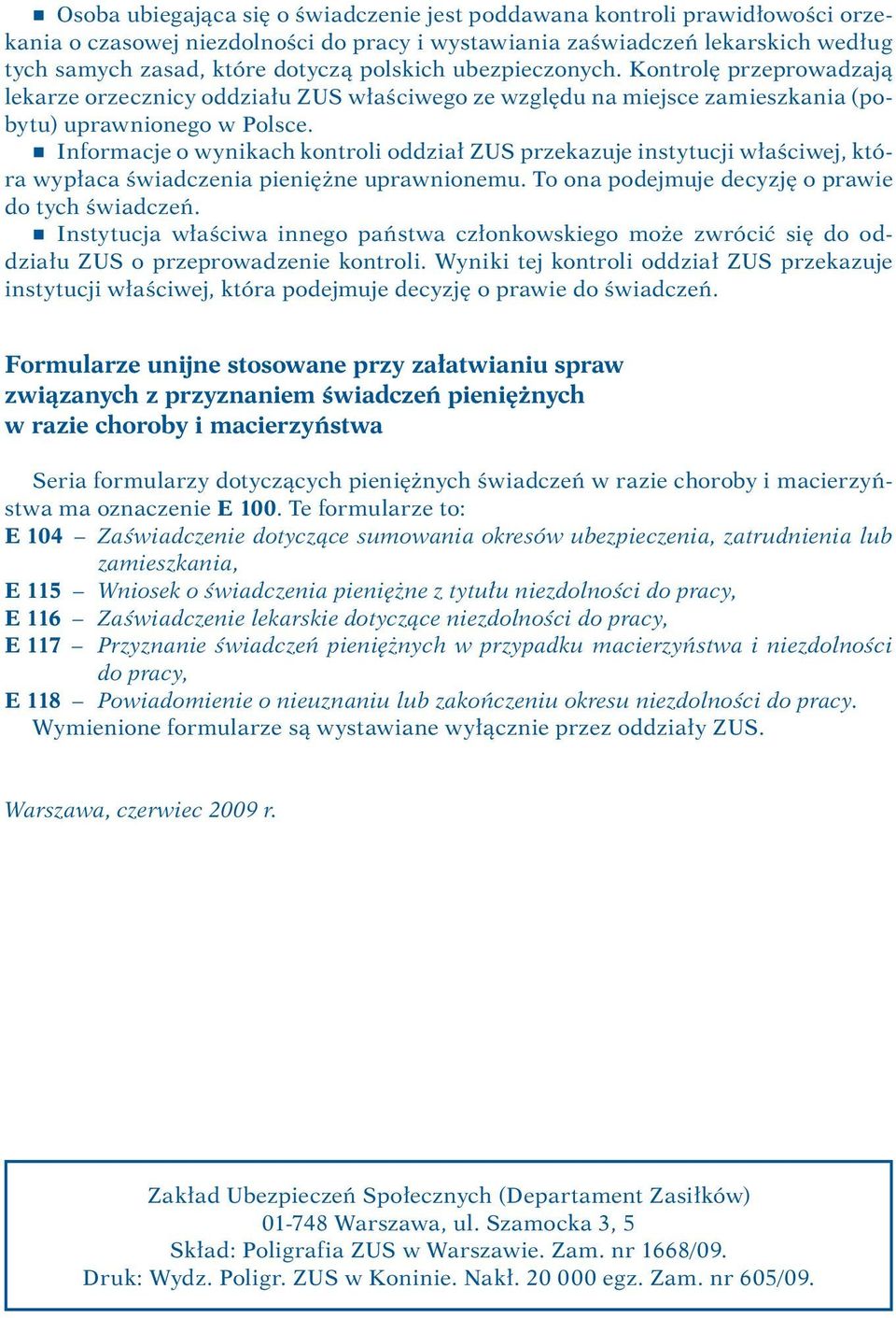 r Informacje o wynikach kontroli oddział ZUS przekazuje instytucji właściwej, która wypłaca świadczenia pieniężne uprawnionemu. To ona podejmuje decyzję o prawie do tych świadczeń.