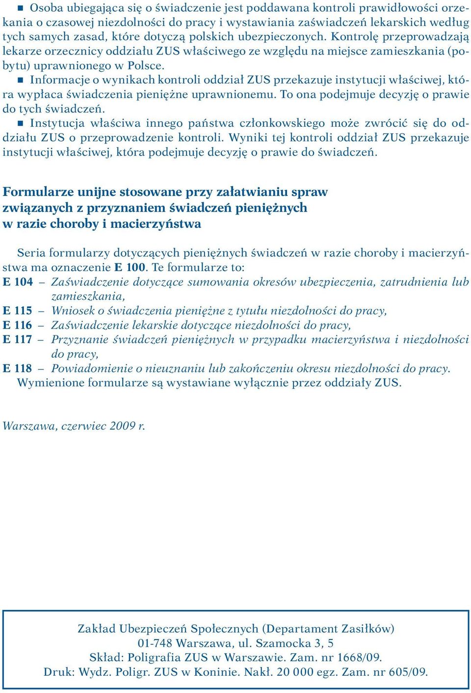 r Informacje o wynikach kontroli oddział ZUS przekazuje instytucji właściwej, która wypłaca świadczenia pieniężne uprawnionemu. To ona podejmuje decyzję o prawie do tych świadczeń.