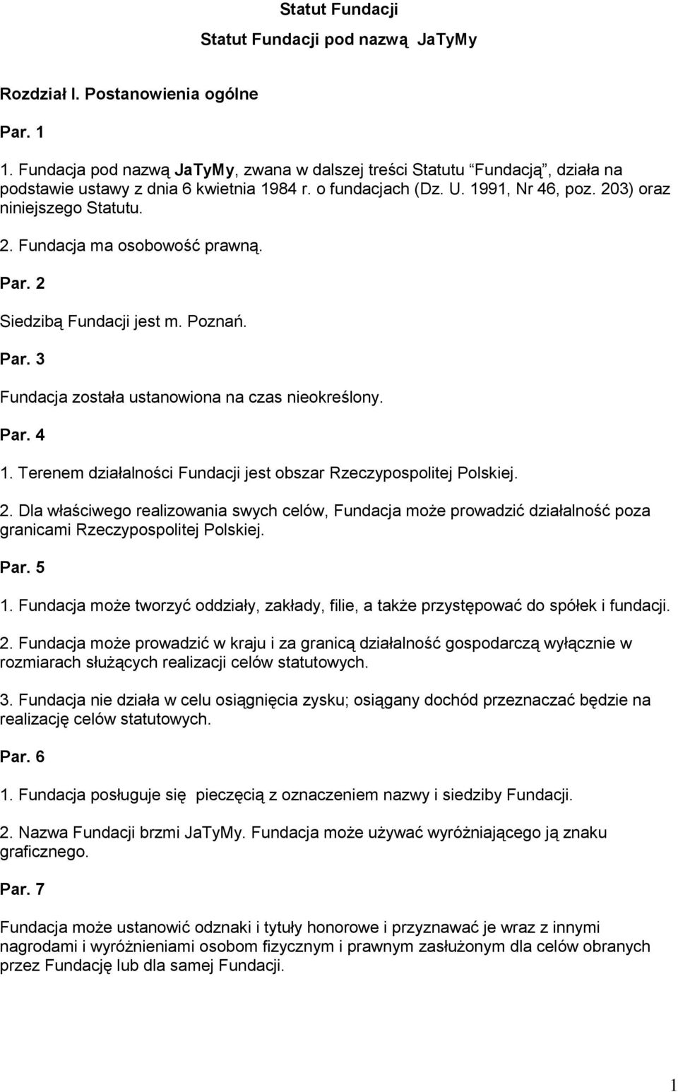 Par. 2 Siedzibą Fundacji jest m. Poznań. Par. 3 Fundacja została ustanowiona na czas nieokreślony. Par. 4 1. Terenem działalności Fundacji jest obszar Rzeczypospolitej Polskiej. 2. Dla właściwego realizowania swych celów, Fundacja może prowadzić działalność poza granicami Rzeczypospolitej Polskiej.