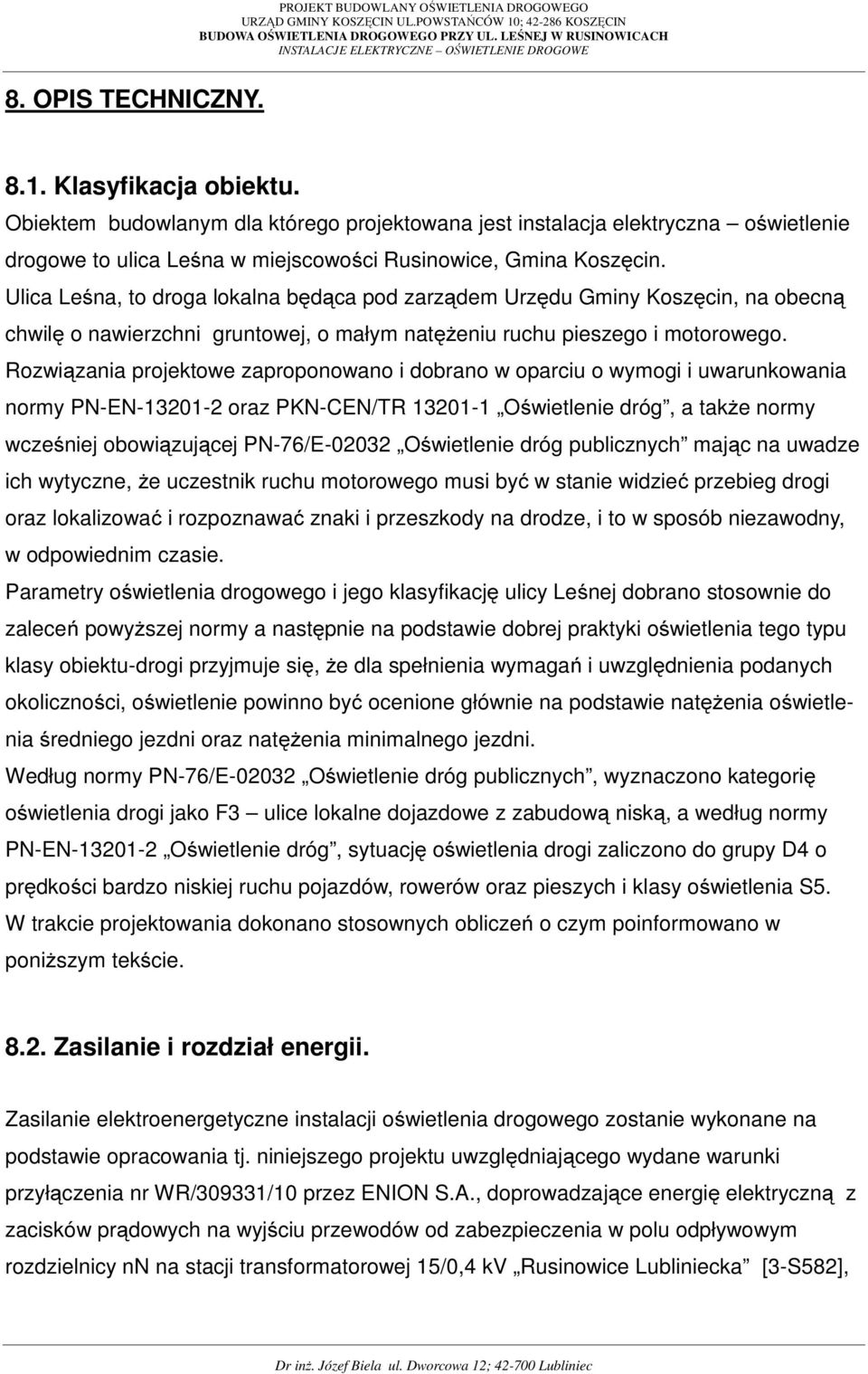 Rozwiązania projektowe zaproponowano i dobrano w oparciu o wymogi i uwarunkowania normy PN-EN-13201-2 oraz PKN-CEN/TR 13201-1 Oświetlenie dróg, a także normy wcześniej obowiązującej PN-76/E-02032