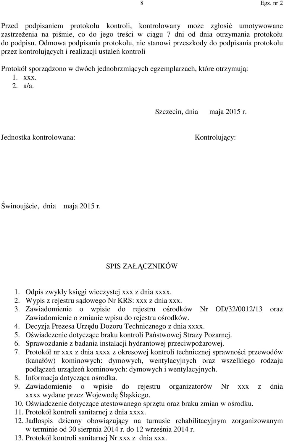 otrzymują: 1. xxx. 2. a/a. Szczecin, dnia maja 2015 r. Jednostka kontrolowana: Kontrolujący: Świnoujście, dnia maja 2015 r. SPIS ZAŁĄCZNIKÓW 1. Odpis zwykły księgi wieczystej xxx z dnia xxxx. 2. Wypis z rejestru sądowego Nr KRS: xxx z dnia xxx.