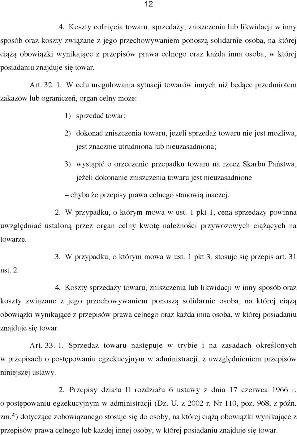 W celu uregulowania sytuacji towarów innych niż będące przedmiotem zakazów lub ograniczeń, organ celny może: 1) sprzedać towar; 2) dokonać zniszczenia towaru, jeżeli sprzedaż towaru nie jest możliwa,