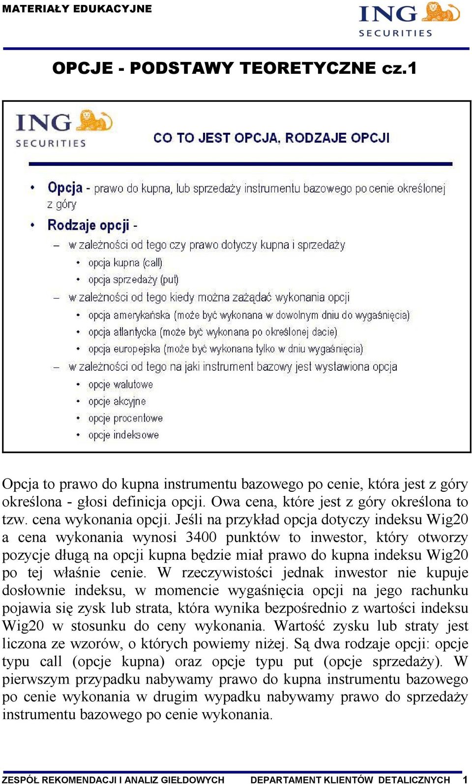 Jeśli na przykład opcja dotyczy indeksu Wig20 a cena wykonania wynosi 3400 punktów to inwestor, który otworzy pozycje długą na opcji kupna będzie miał prawo do kupna indeksu Wig20 po tej właśnie