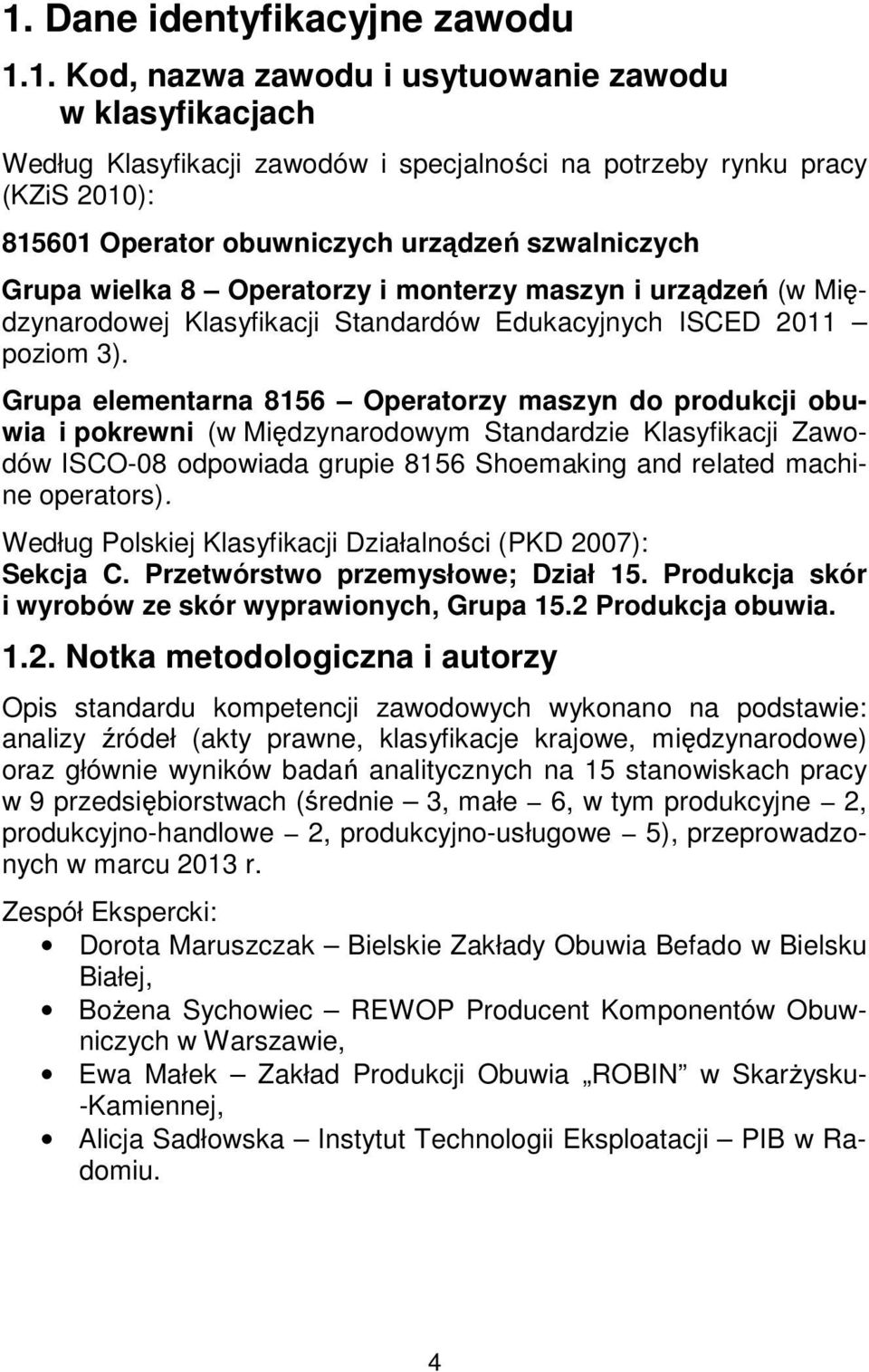 Grupa elementarna 8156 Operatorzy maszyn do produkcji obuwia i pokrewni (w Międzynarodowym Standardzie Klasyfikacji Zawodów ISCO-08 odpowiada grupie 8156 Shoemaking and related machine operators).