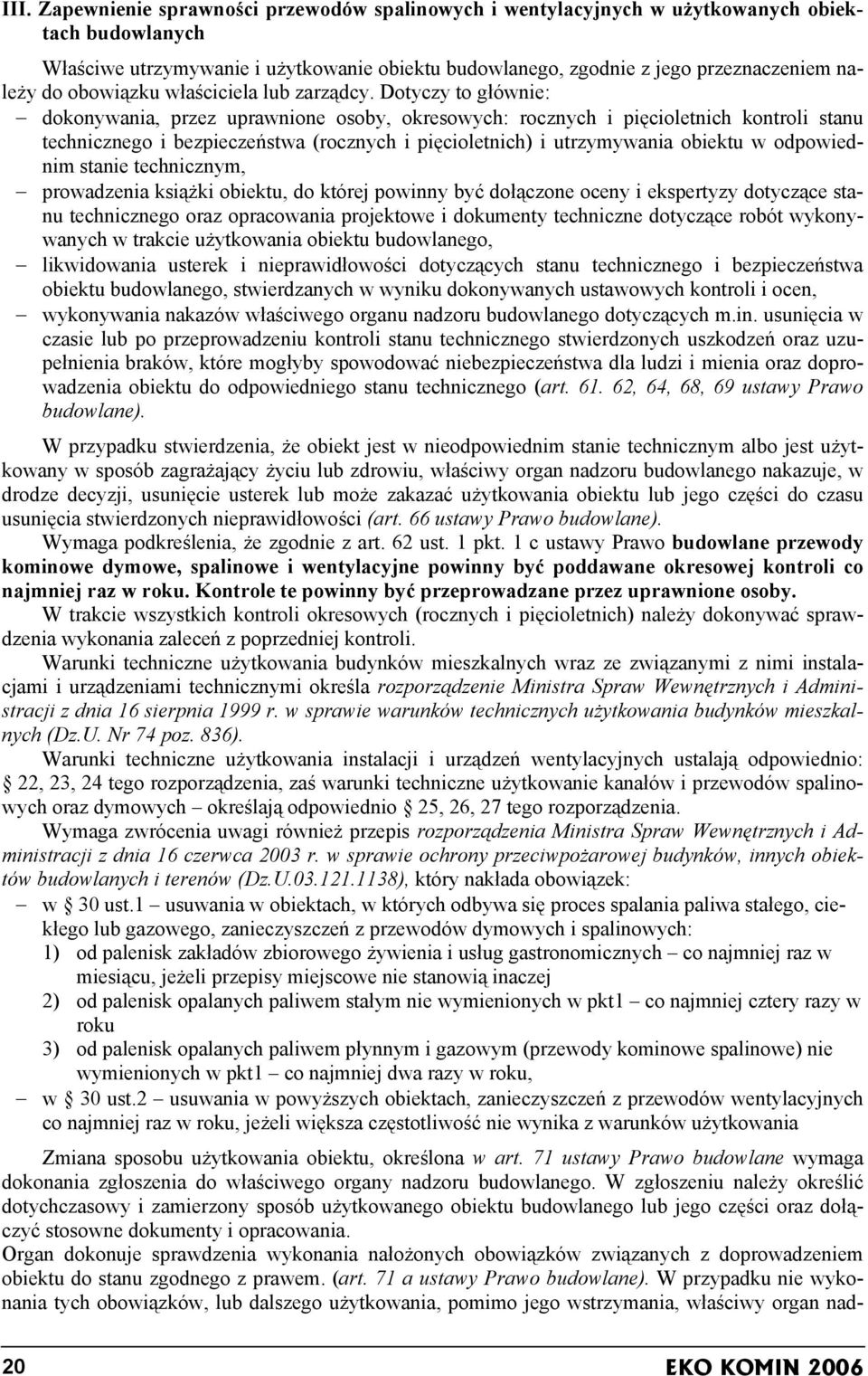 Dotyczy to głównie: dokonywania, przez uprawnione osoby, okresowych: rocznych i pięcioletnich kontroli stanu technicznego i bezpieczeństwa (rocznych i pięcioletnich) i utrzymywania obiektu w