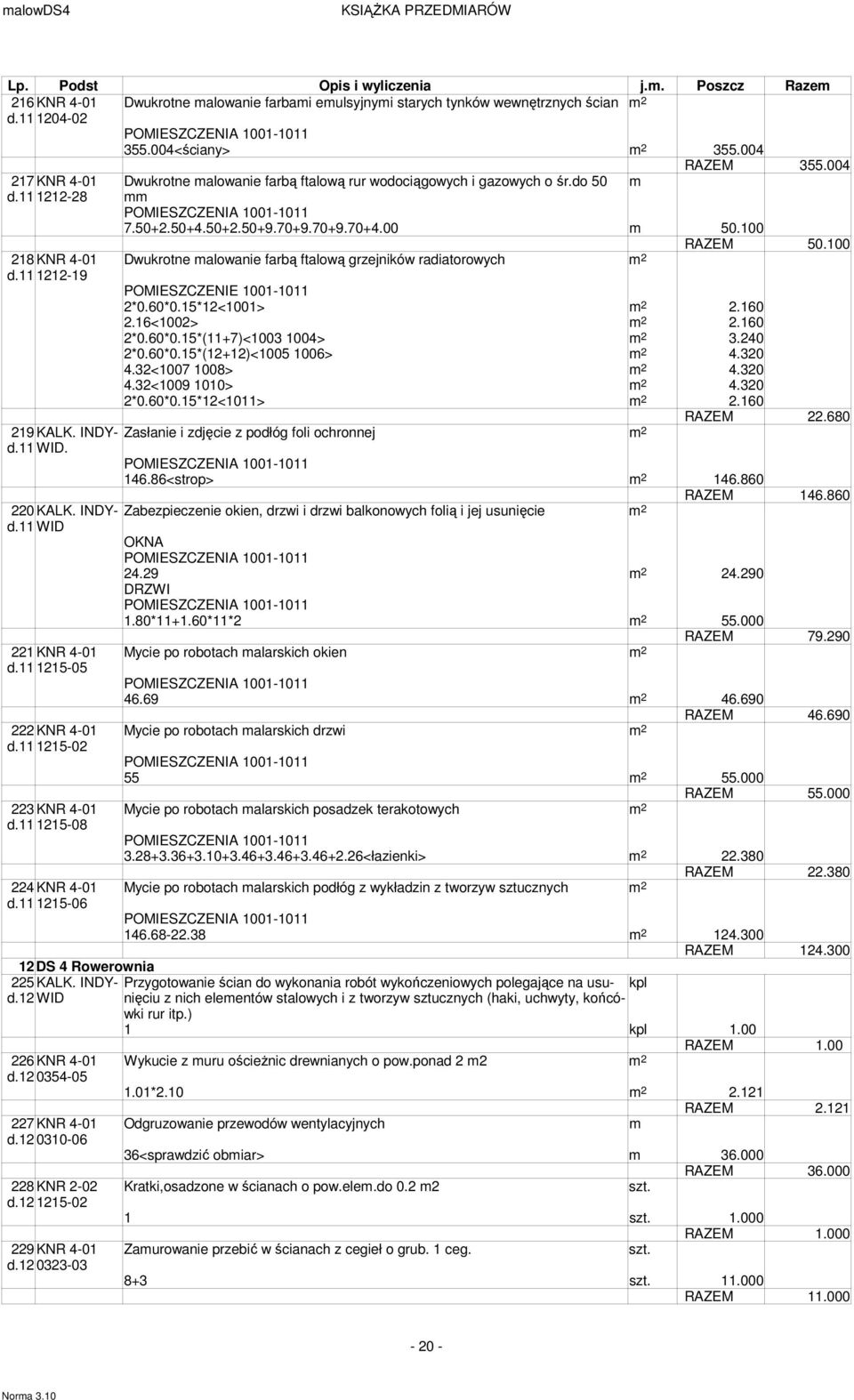 100 218KNR 4-01 Dwukrotne malowanie farbą ftalową grzejników radiatorowych d.11 1212-19 POMIESZCZENIE 1001-1011 2*0.60*0.15*12<1001> 2.160 2.16<1002> 2.160 2*0.60*0.15*(11+7)<1003 1004> 3.240 2*0.