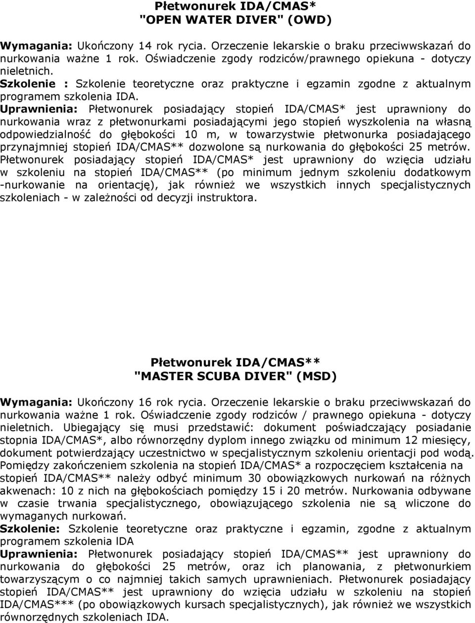Uprawnienia: Płetwonurek posiadający stopień IDA/CMAS* jest uprawniony do nurkowania wraz z płetwonurkami posiadającymi jego stopień wyszkolenia na własną odpowiedzialność do głębokości 10 m, w
