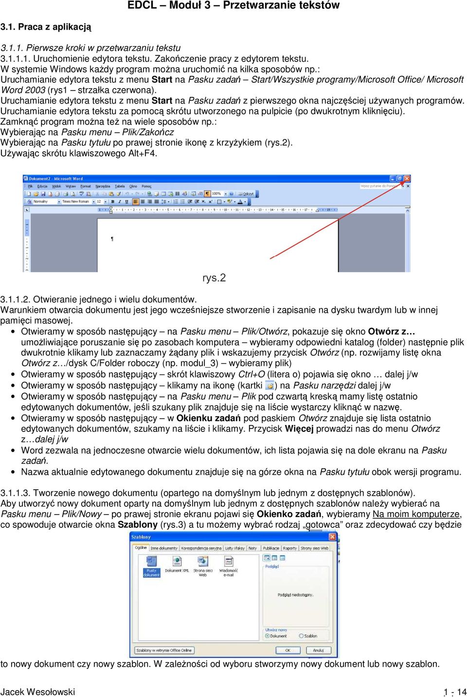 : Uruchamianie edytora tekstu z menu Start na Pasku zadań Start/Wszystkie programy/microsoft Office/ Microsoft Word 2003 (rys1 strzałka czerwona).