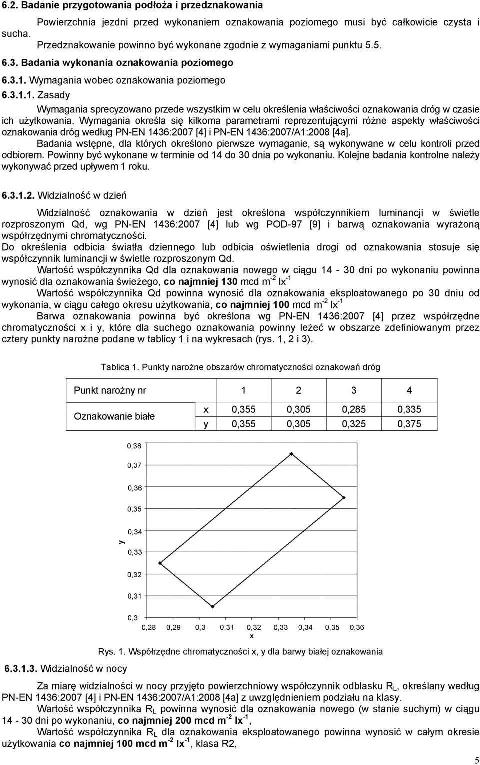 Badania wykonania oznakowania poziomego 6.3.1. Wymagania wobec oznakowania poziomego 6.3.1.1. Zasady Wymagania sprecyzowano przede wszystkim w celu określenia właściwości oznakowania dróg w czasie ich użytkowania.