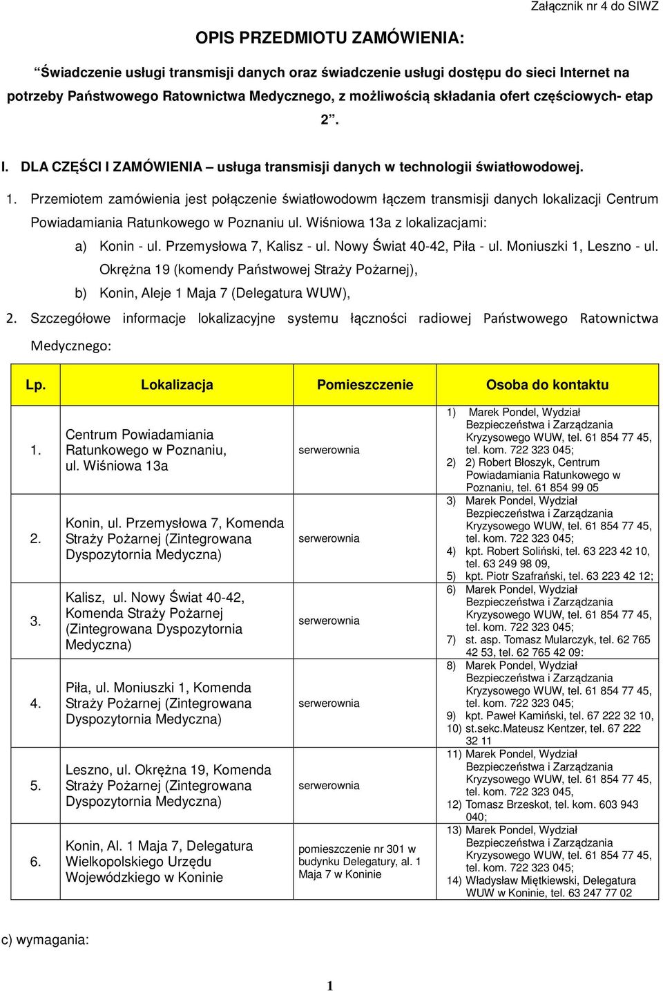 Przemiotem zamówienia jest połączenie światłowodowm łączem transmisji danych lokalizacji Centrum Powiadamiania Ratunkowego w Poznaniu ul. Wiśniowa 13a z lokalizacjami: a) Konin - ul.