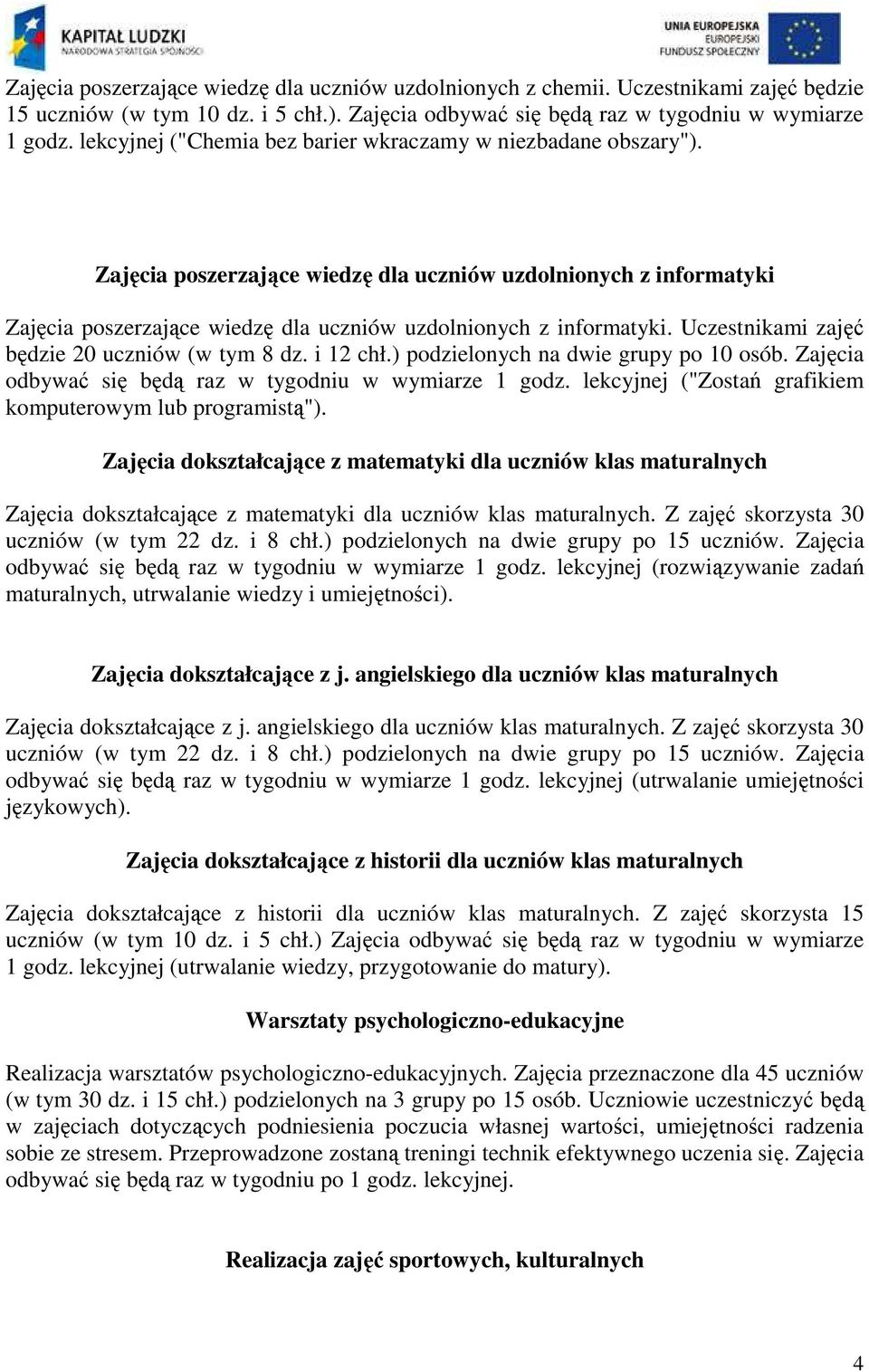 Uczestnikami zajęć będzie 20 uczniów (w tym 8 dz. i 12 chł.) podzielonych na dwie grupy po 10 osób. Zajęcia odbywać się będą raz w tygodniu w wymiarze 1 godz.