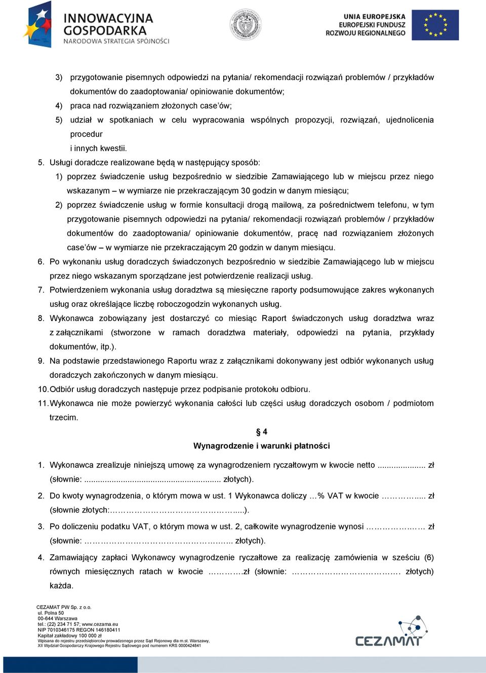 Usługi doradcze realizowane będą w następujący sposób: 1) poprzez świadczenie usług bezpośrednio w siedzibie Zamawiającego lub w miejscu przez niego wskazanym w wymiarze nie przekraczającym 30 godzin