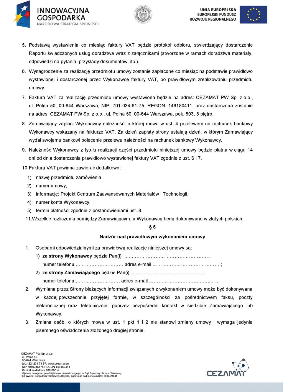 Wynagrodzenie za realizację przedmiotu umowy zostanie zapłacone co miesiąc na podstawie prawidłowo wystawionej i dostarczonej przez Wykonawcę faktury VAT, po prawidłowym zrealizowaniu przedmiotu